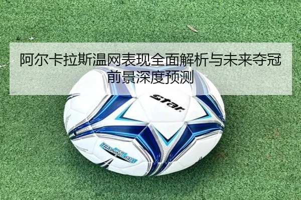 阿尔卡拉斯温网表现全面解析与未来夺冠前景深度预测